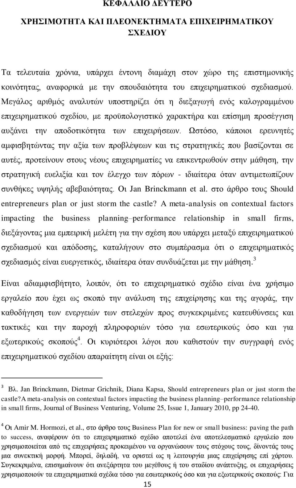 Μεγάλος αριθμός αναλυτών υποστηρίζει ότι η διεξαγωγή ενός καλογραμμένου επιχειρηματικού σχεδίου, με προϋπολογιστικό χαρακτήρα και επίσημη προσέγγιση αυξάνει την αποδοτικότητα των επιχειρήσεων.