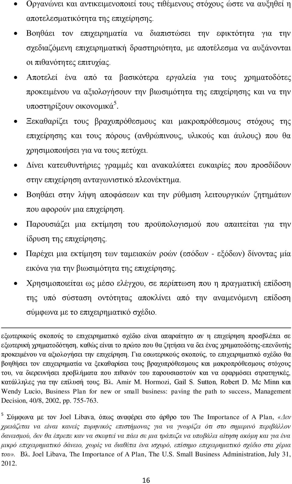 Αποτελεί ένα από τα βασικότερα εργαλεία για τους χρηματοδότες προκειμένου να αξιολογήσουν την βιωσιμότητα της επιχείρησης και να την υποστηρίξουν οικονομικά 5.