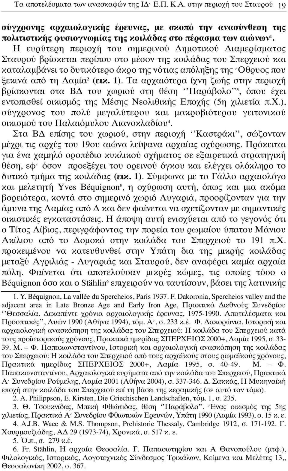 από τη Λαμία 2 (εικ. 1). Τα αρχαιότερα ίχνη ζωής στην περιοχή βρίσκονται στα ΒΔ του χωριού στη θέση Παράβολο 3, όπου έχει εντοπισθεί οικισμός της Μέσης Νεολιθικής Εποχής (5η χιλιετία π.χ.), σύγχρονος του πολύ μεγαλύτερου και μακροβιότερου γειτονικού οικισμού του Παλαιόμυλου Λιανοκλαδίου 4.