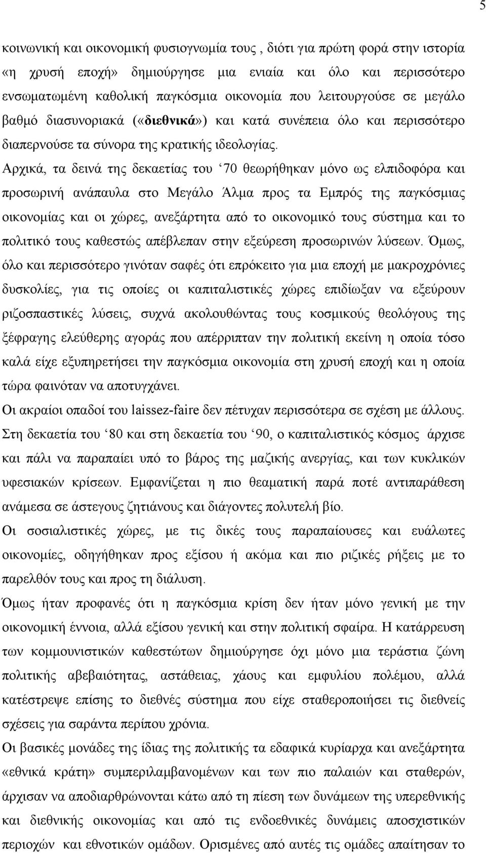 Αρχικά, τα δεινά της δεκαετίας του 70 θεωρήθηκαν µόνο ως ελπιδοφόρα και προσωρινή ανάπαυλα στο Μεγάλο Άλµα προς τα Εµπρός της παγκόσµιας οικονοµίας και οι χώρες, ανεξάρτητα από το οικονοµικό τους