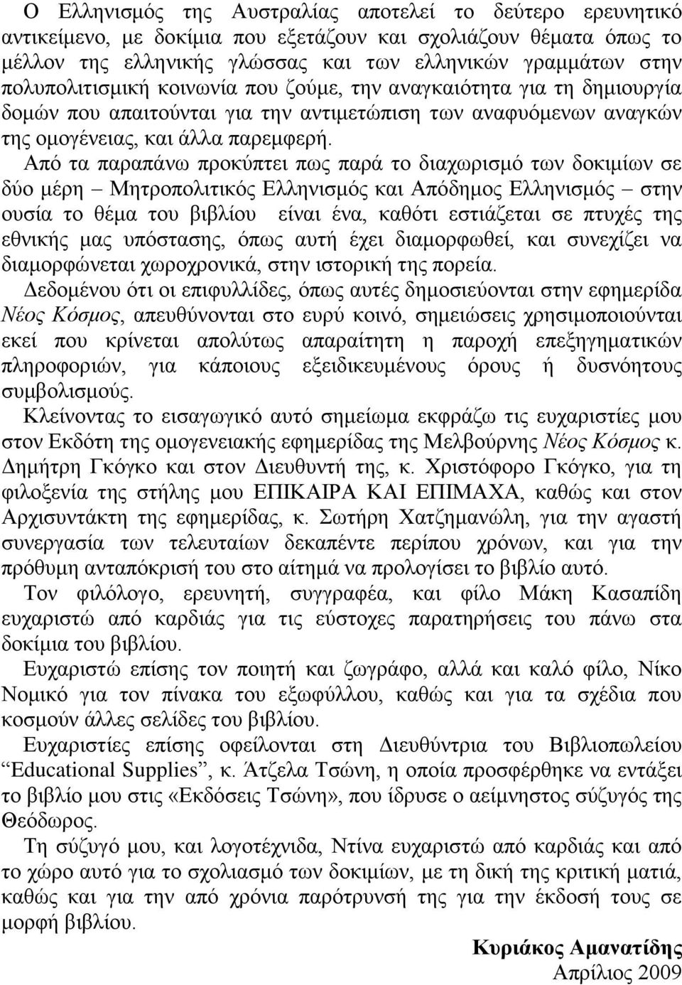 Από τα παραπάνω προκύπτει πως παρά το διαχωρισμό των δοκιμίων σε δύο μέρη Μητροπολιτικός Ελληνισμός και Απόδημος Ελληνισμός στην ουσία το θέμα του βιβλίου είναι ένα, καθότι εστιάζεται σε πτυχές της