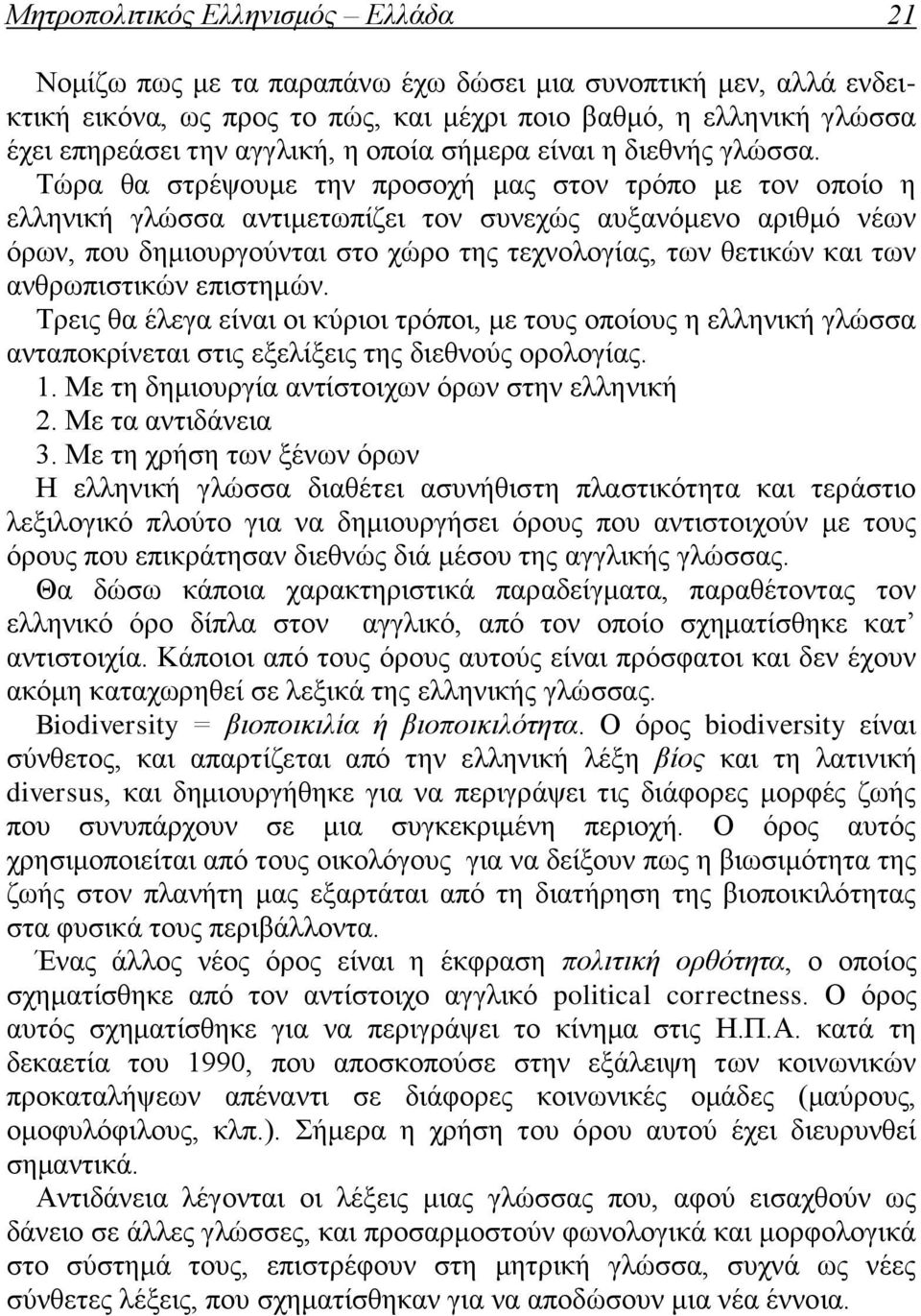 Τώρα θα στρέψουμε την προσοχή μας στον τρόπο με τον οποίο η ελληνική γλώσσα αντιμετωπίζει τον συνεχώς αυξανόμενο αριθμό νέων όρων, που δημιουργούνται στο χώρο της τεχνολογίας, των θετικών και των