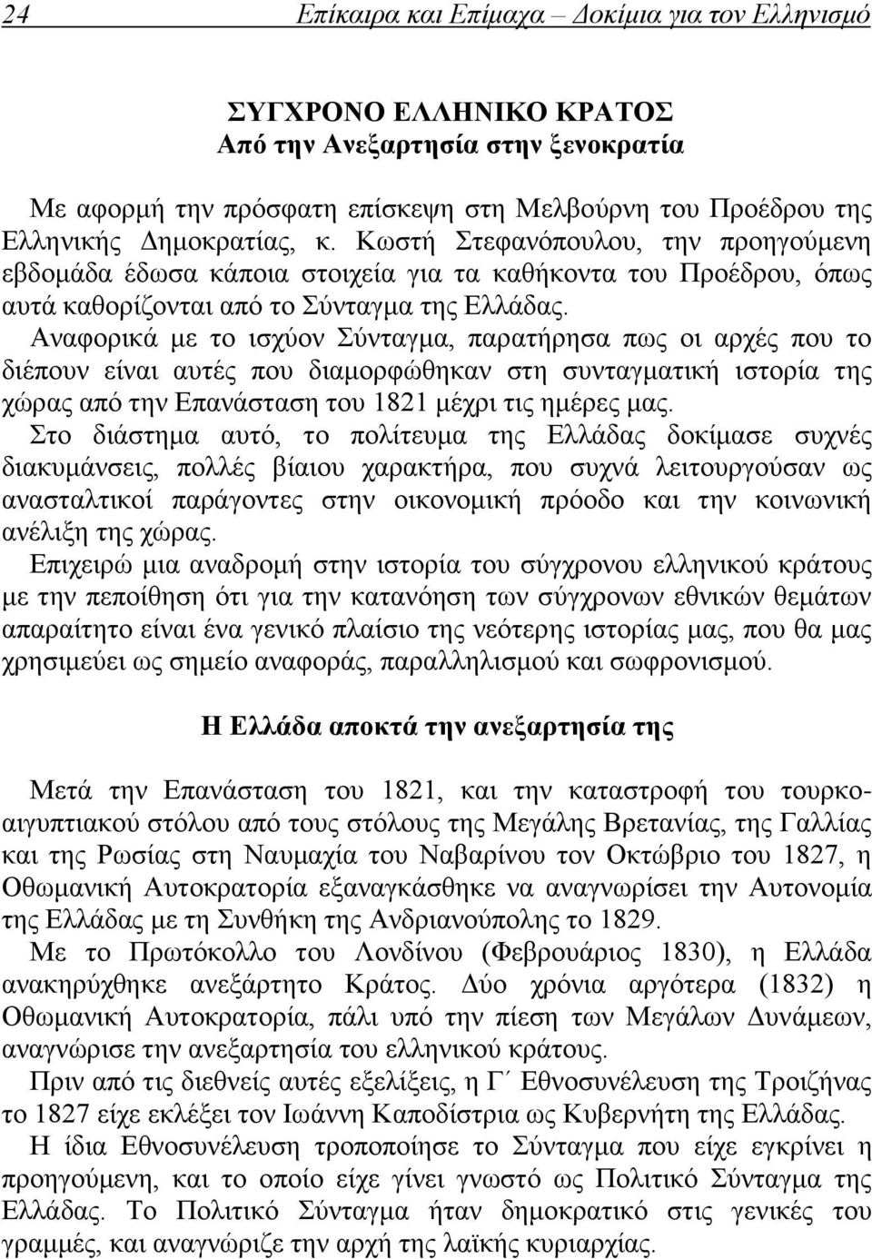 Αναφορικά με το ισχύον Σύνταγμα, παρατήρησα πως οι αρχές που το διέπουν είναι αυτές που διαμορφώθηκαν στη συνταγματική ιστορία της χώρας από την Επανάσταση του 1821 μέχρι τις ημέρες μας.