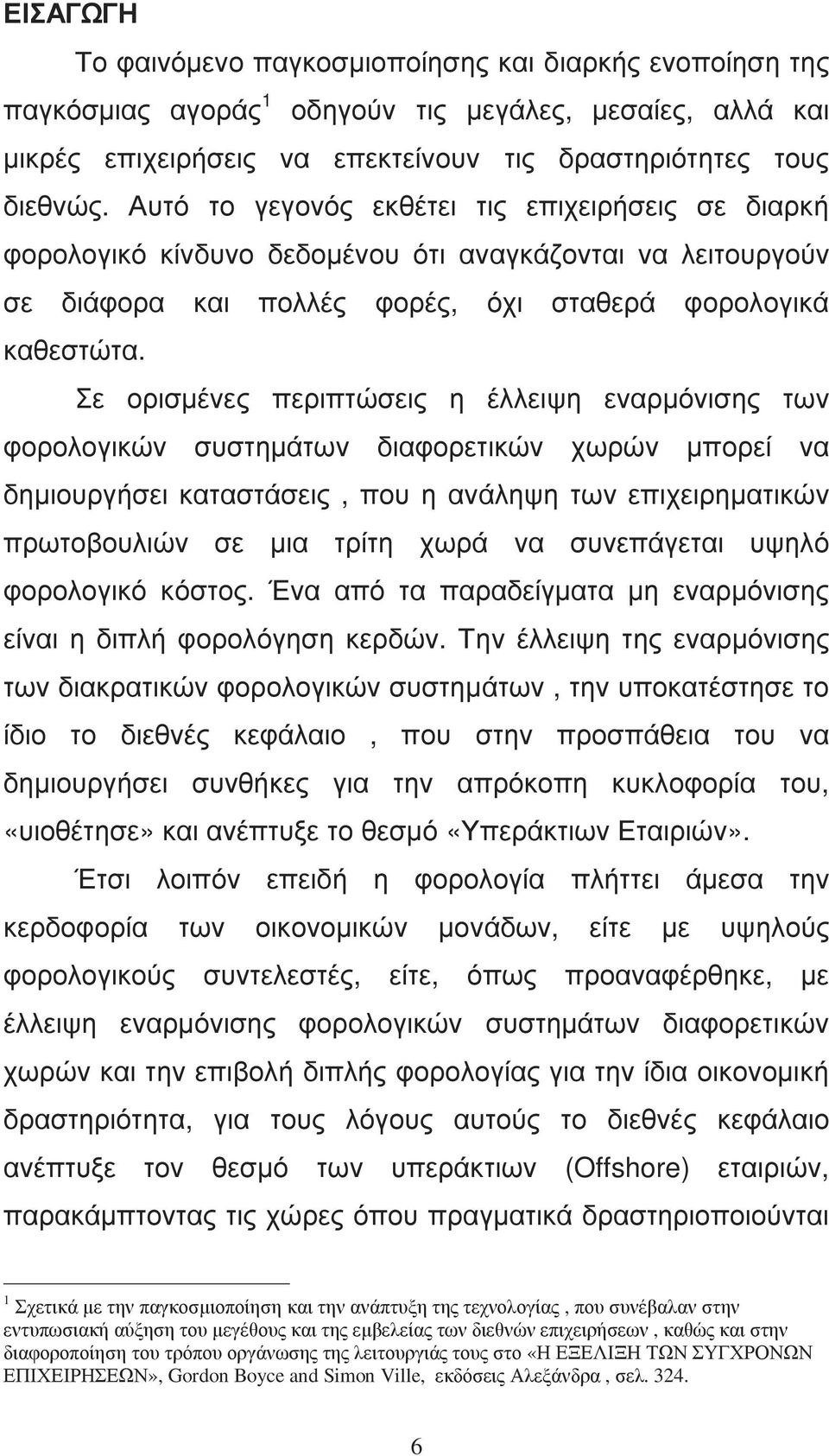 Σε ορισµένες περιπτώσεις η έλλειψη εναρµόνισης των φορολογικών συστηµάτων διαφορετικών χωρών µπορεί να δηµιουργήσει καταστάσεις, που η ανάληψη των επιχειρηµατικών πρωτοβουλιών σε µια τρίτη χωρά να