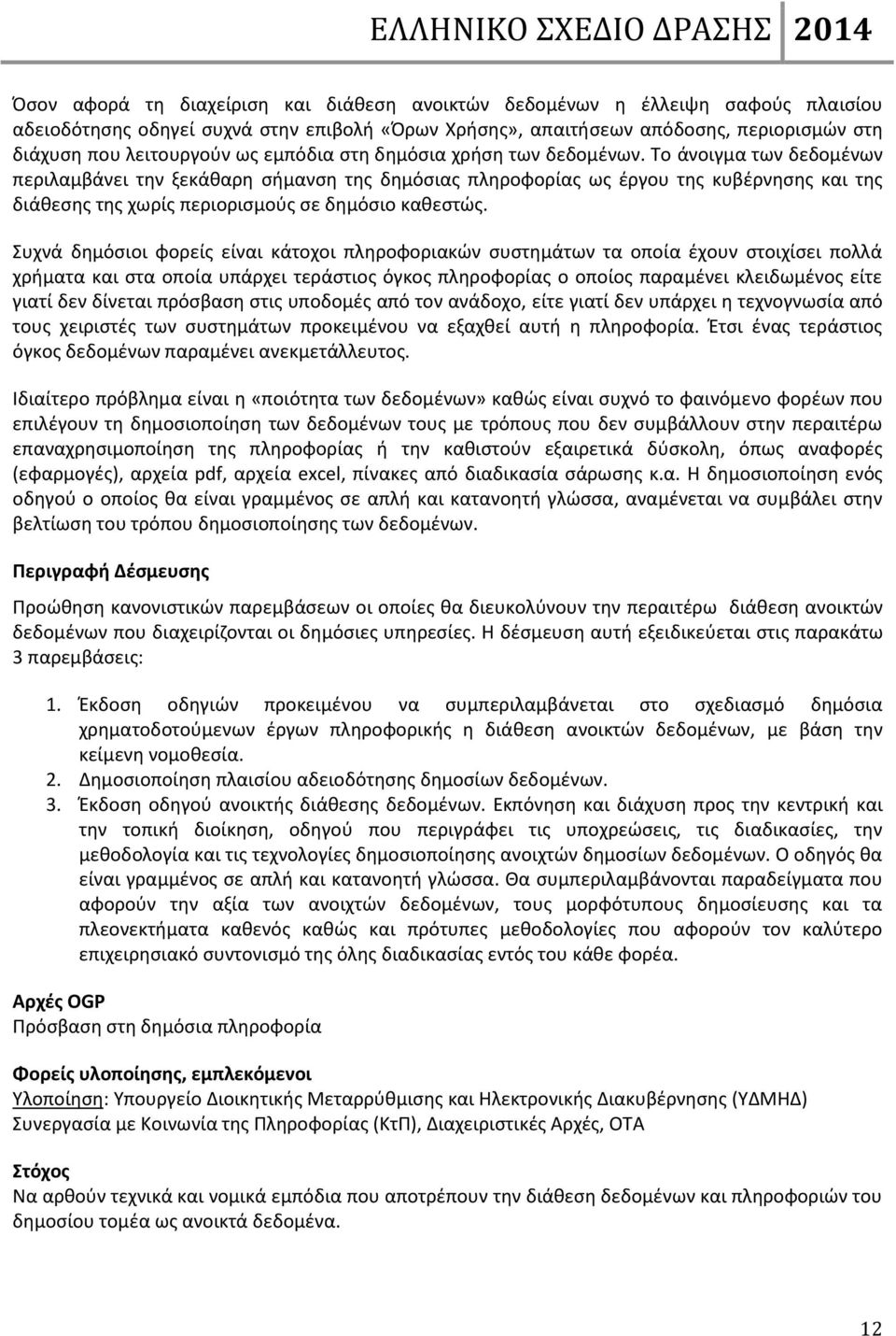 Το άνοιγμα των δεδομένων περιλαμβάνει την ξεκάθαρη σήμανση της δημόσιας πληροφορίας ως έργου της κυβέρνησης και της διάθεσης της χωρίς περιορισμούς σε δημόσιο καθεστώς.