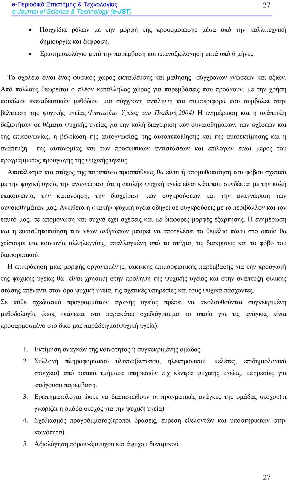 Από πολλούς θεωρείται ο πλέον κατάλληλος χώρος για παρεµβάσεις που προάγουν, µε την χρήση ποικίλων εκπαιδευτικών µεθόδων, µια σύγχρονη αντίληψη και συµπεριφορά που συµβάλει στην βελτίωση της ψυχικής