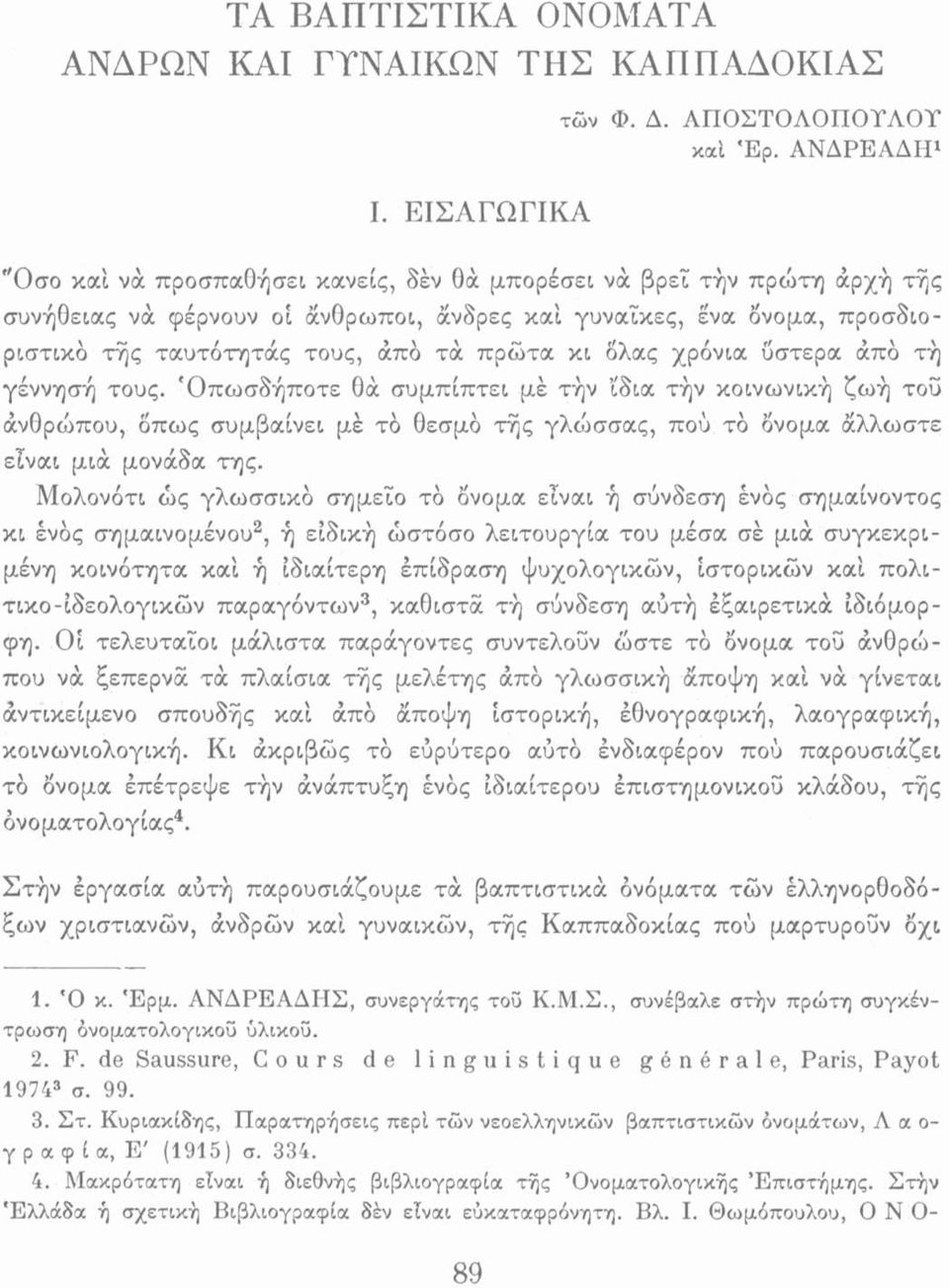 κι δλας χρόνια υστέρα άπό τή γέννησή τους. 'Οπωσδήποτε θά συμπίπτει μέ την ίδια την κοινωνική ζωή του ανθρώπου, όπως συμβαίνει μέ τύ θεσμό τής γλώσσας, πού το όνομα άλλωστε είναι μιά μονάδα της.