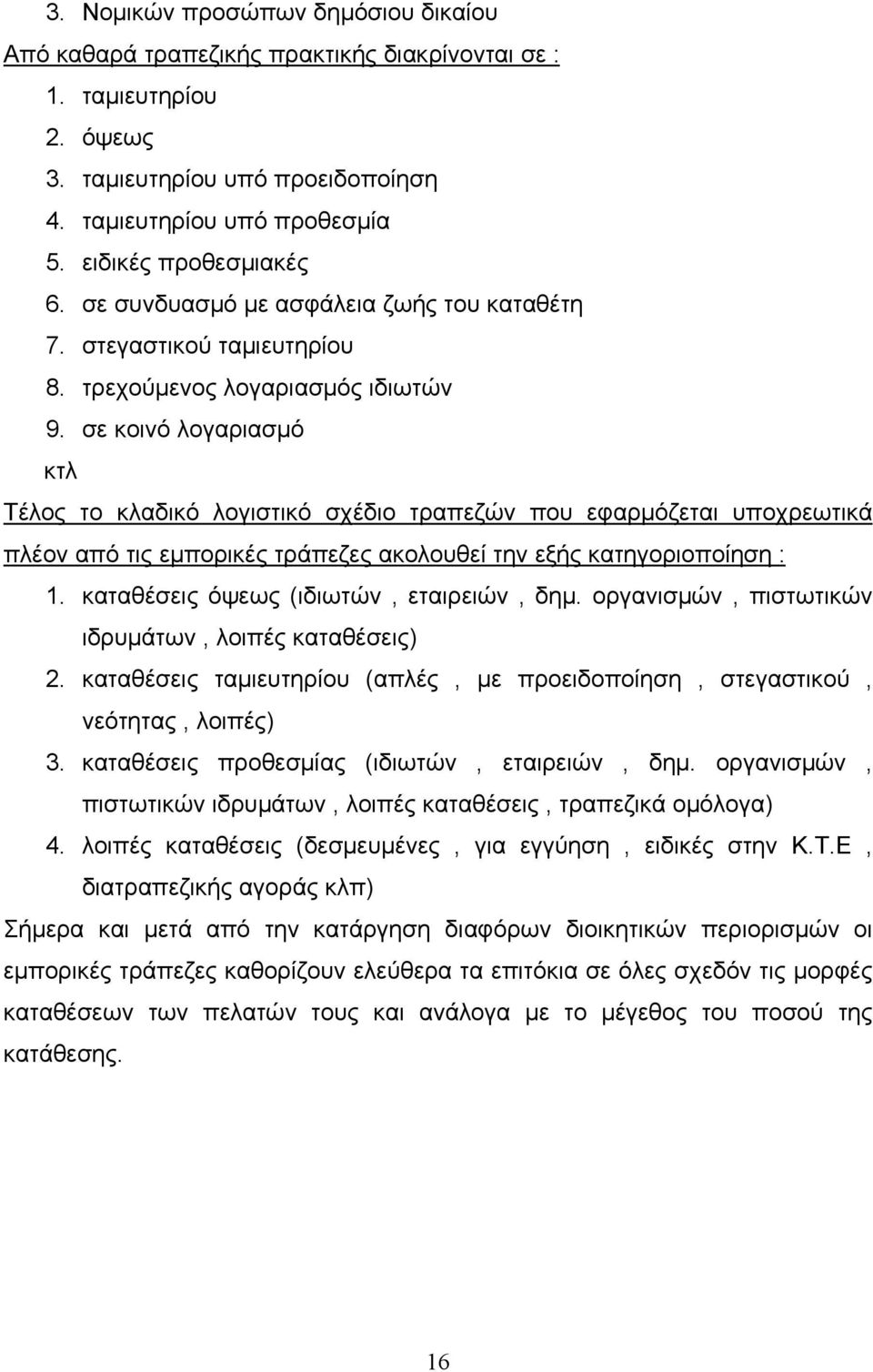 σε κοινό λογαριασμό κτλ Τέλος το κλαδικό λογιστικό σχέδιο τραπεζών που εφαρμόζεται υποχρεωτικά πλέον από τις εμπορικές τράπεζες ακολουθεί την εξής κατηγοριοποίηση : 1.