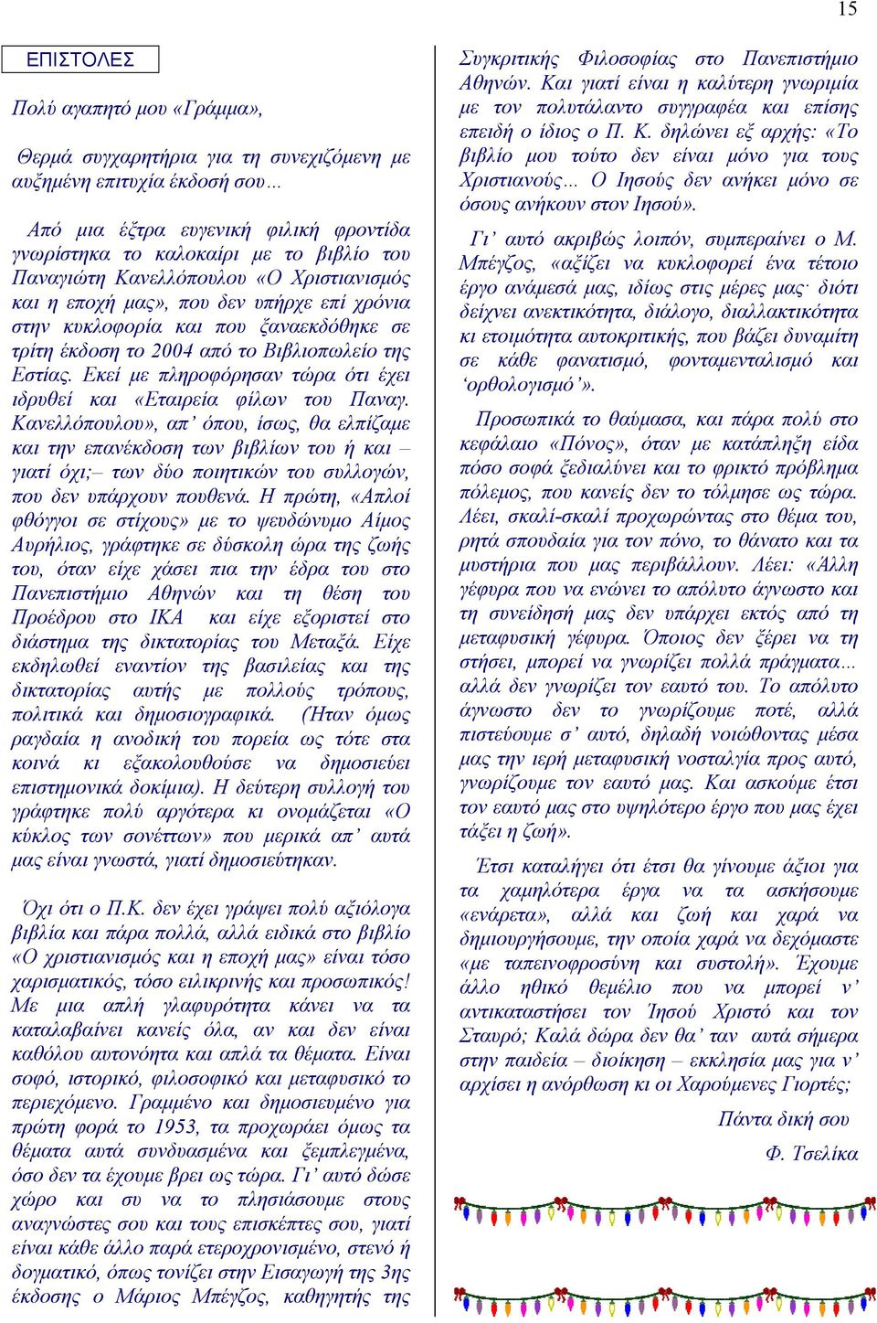 Εκεί με πληροφόρησαν τώρα ότι έχει ιδρυθεί και «Εταιρεία φίλων του Παναγ.