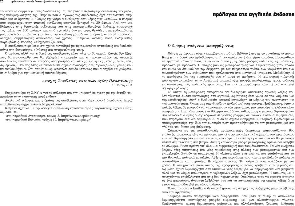 30 άτομα. Από την μία βλέπουμε στις θεματικές συζητήσεις και στις προπαγανδισμένες δράσεις, συμμετοχή της τάξης των 100 ατόμων και από την άλλη δυο με τρεις δεκάδες στις εβδομαδιαίες μας συνελεύσεις.