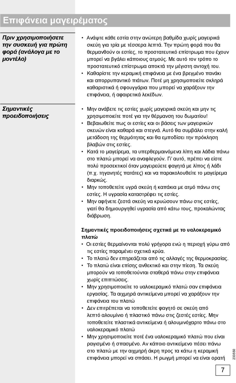 Με αυτό τον τρόπο το προστατευτικό επίστρωμα αποκτά την μέγιστη αντοχή του. Καθαρίστε την κεραμική επιφάνεια με ένα βρεγμένο πανάκι και απορρυπαντικό πιάτων.