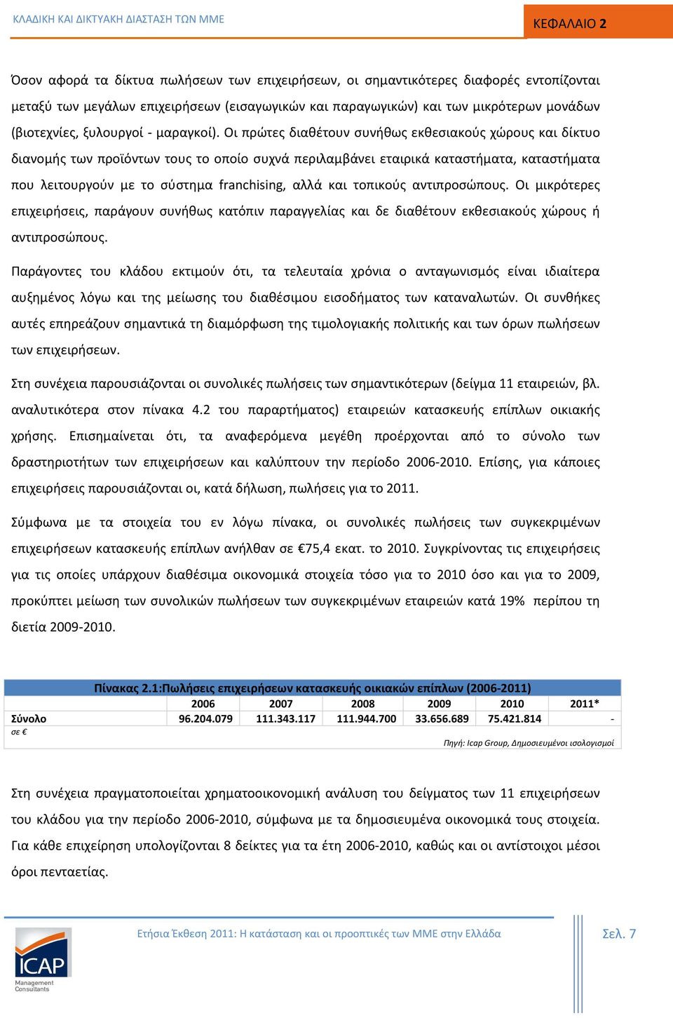 Οι πρώτες διαθέτουν συνήθως εκθεσιακούς χώρους και δίκτυο διανομής των προϊόντων τους το οποίο συχνά περιλαμβάνει εταιρικά καταστήματα, καταστήματα που λειτουργούν με το σύστημα franchising, αλλά και