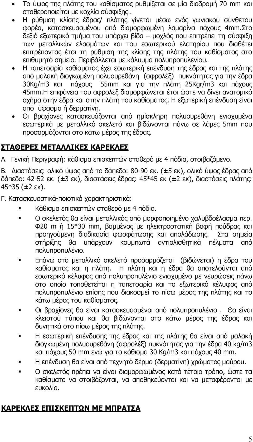 Στο δεξιό εξωτερικό τμήμα του υπάρχει βίδα μοχλός που επιτρέπει τη σύσφιξη των μεταλλικών ελασμάτων και του εσωτερικού ελατηρίου που διαθέτει επιτρέποντας έτσι τη ρύθμιση της κλίσης της πλάτης του