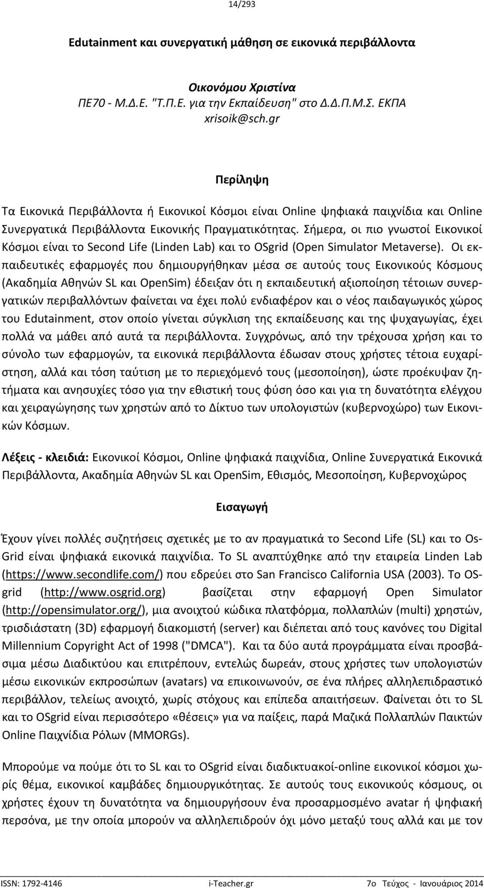 Σήμερα, οι πιο γνωστοί Εικονικοί Κόσμοι είναι το Second Life (Linden Lab) και το OSgrid (Open Simulator Metaverse).