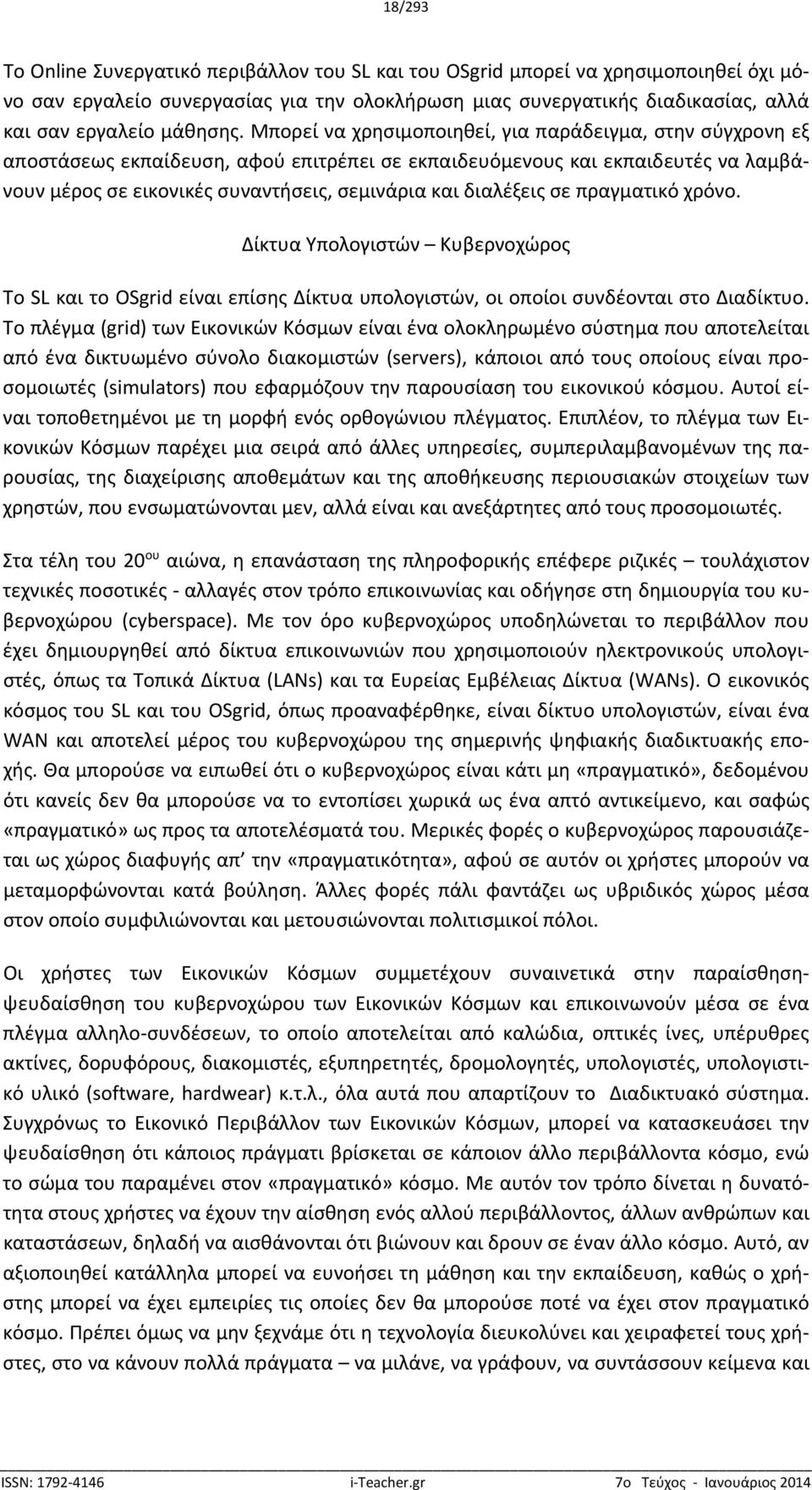 Μπορεί να χρησιμοποιηθεί, για παράδειγμα, στην σύγχρονη εξ αποστάσεως εκπαίδευση, αφού επιτρέπει σε εκπαιδευόμενους και εκπαιδευτές να λαμβάνουν μέρος σε εικονικές συναντήσεις, σεμινάρια και