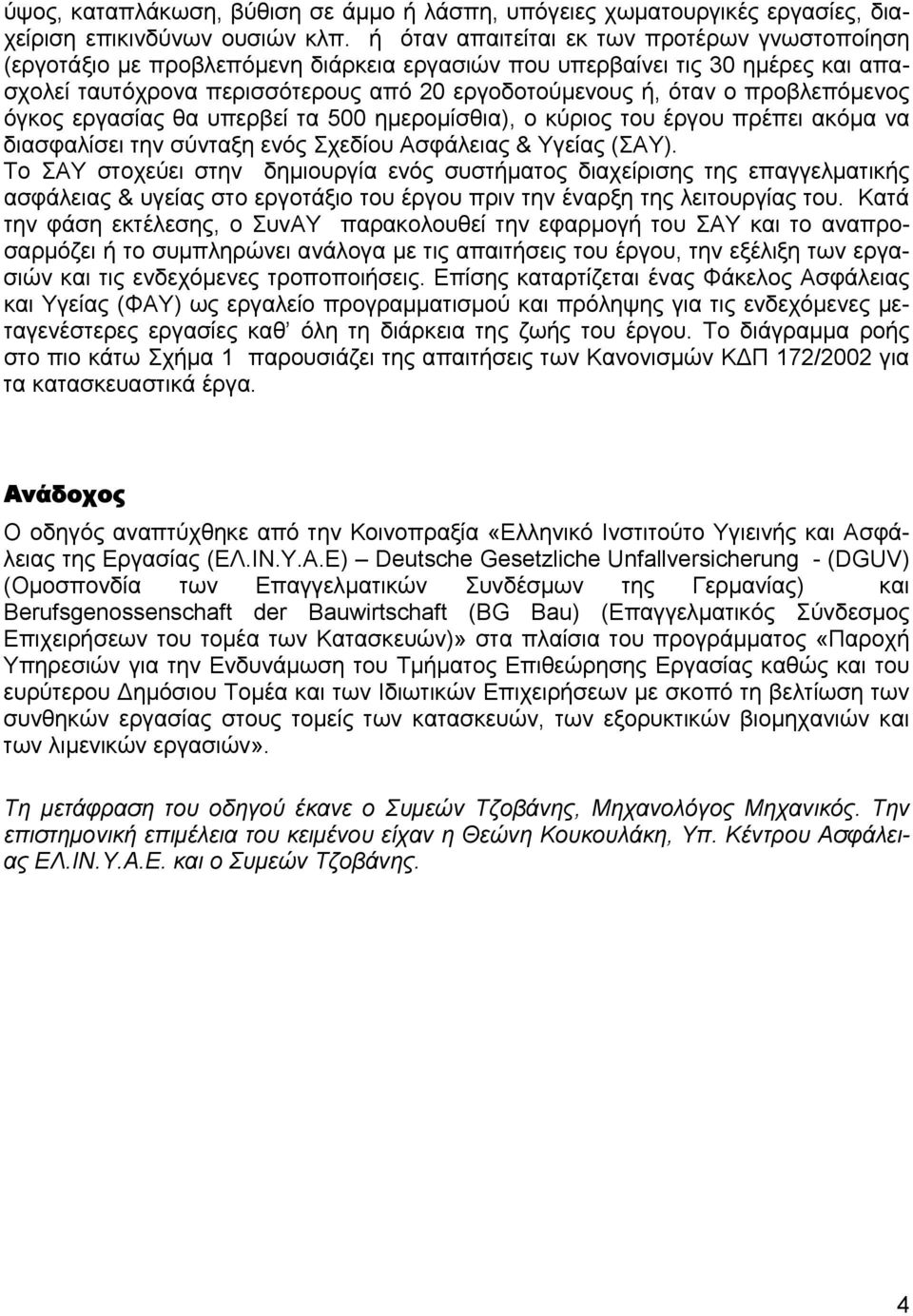 προβλεπόμενος όγκος εργασίας θα υπερβεί τα 500 ημερομίσθια), ο κύριος του έργου πρέπει ακόμα να διασφαλίσει την σύνταξη ενός Σχεδίου Ασφάλειας & Υγείας (ΣΑΥ).