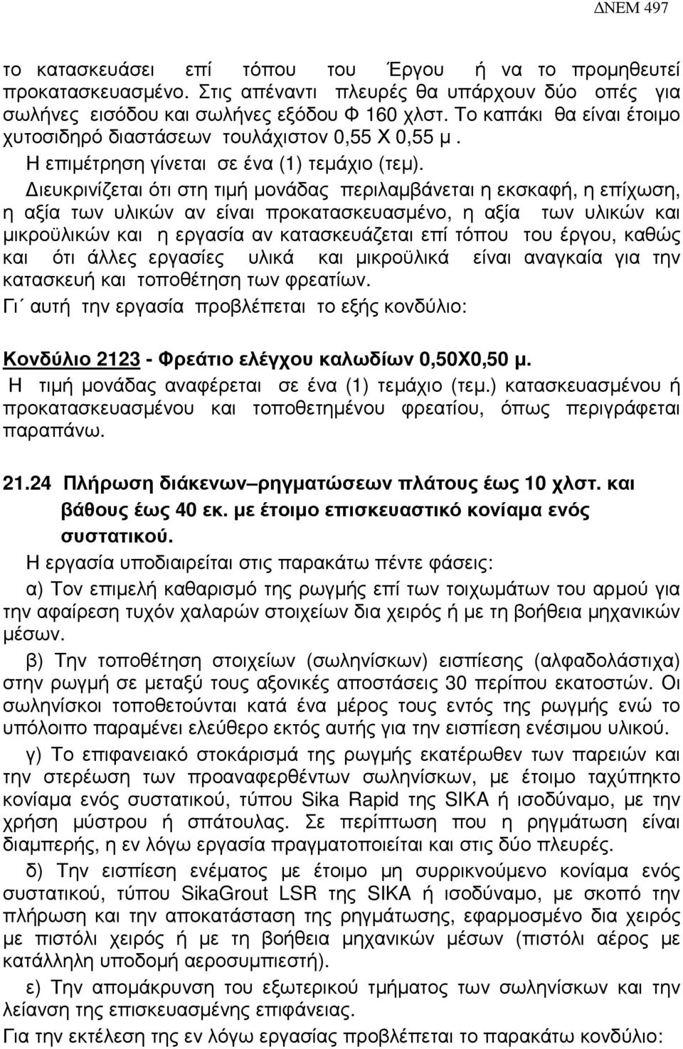 ιευκρινίζεται ότι στη τιµή µονάδας περιλαµβάνεται η εκσκαφή, η επίχωση, η αξία των υλικών αν είναι προκατασκευασµένο, η αξία των υλικών και µικροϋλικών και η εργασία αν κατασκευάζεται επί τόπου του