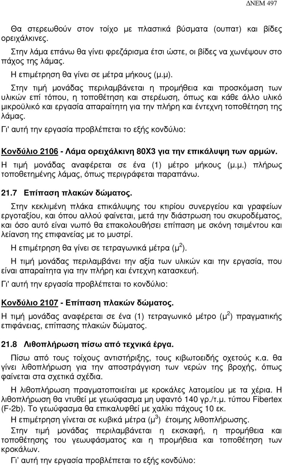 Στην τιµή µονάδας περιλαµβάνεται η προµήθεια και προσκόµιση των υλικών επί τόπου, η τοποθέτηση και στερέωση, όπως και κάθε άλλο υλικό µικροϋλικό και εργασία απαραίτητη για την πλήρη και έντεχνη