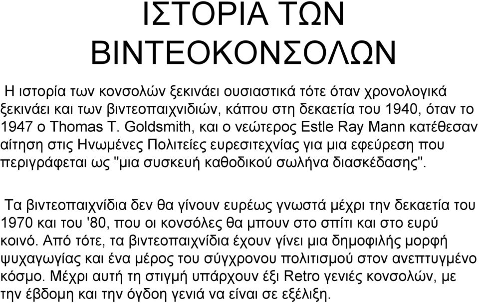 Τα βιντεοπαιχνίδια δεν θα γίνουν ευρέως γνωστά μέχρι την δεκαετία του 1970 και του '80, που οι κονσόλες θα μπουν στο σπίτι και στο ευρύ κοινό.