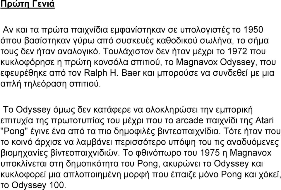 Το Odyssey όμως δεν κατάφερε να ολοκληρώσει την εμπορική επιτυχία της πρωτοτυπίας του μέχρι που το arcade παιχνίδι της Atari "Pong" έγινε ένα από τα πιο δημοφιλές βιντεοπαιχνίδια.