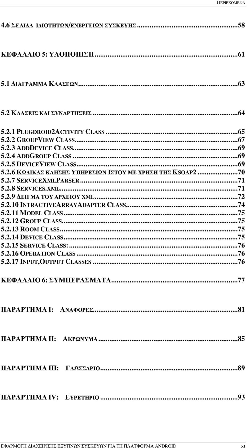 ..72 5.2.10 INTRACTIVEARRAYADAPTER CLASS...74 5.2.11 MODEL CLASS...75 5.2.12 GROUP CLASS...75 5.2.13 ROOM CLASS...75 5.2.14 DEVICE CLASS...75 5.2.15 SERVICE CLASS:...76 5.2.16 OPERATION CLASS...76 5.2.17 INPUT,OUTPUT CLASSES.