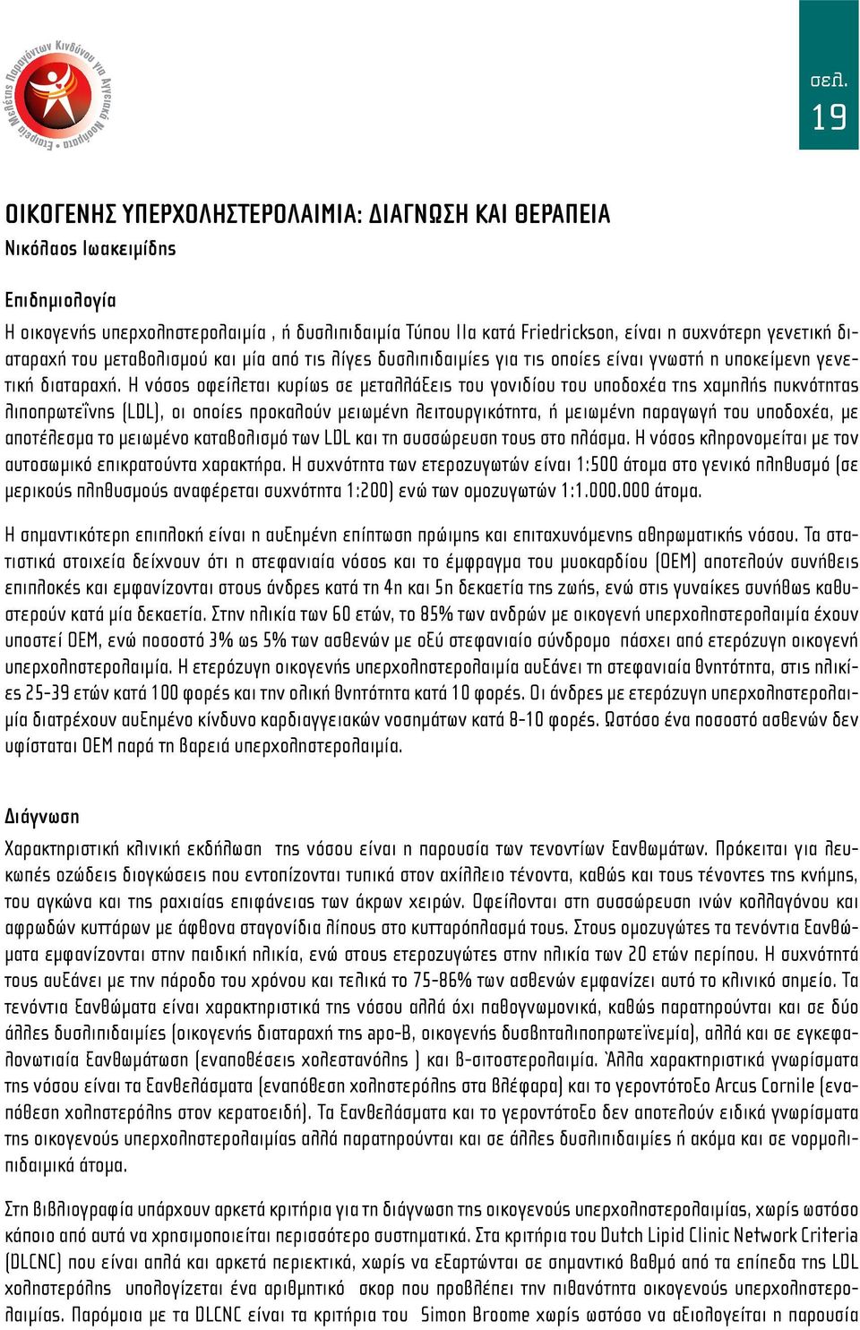 Η νόσος οφείλεται κυρίως σε μεταλλάξεις του γονιδίου του υποδοχέα της χαμηλής πυκνότητας λιποπρωτεΐνης (LDL), οι οποίες προκαλούν μειωμένη λειτουργικότητα, ή μειωμένη παραγωγή του υποδοχέα, με