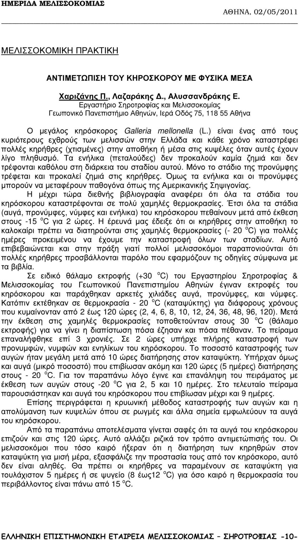 ) είναι ένας από τους κυριότερους εχθρούς των µελισσών στην Ελλάδα και κάθε χρόνο καταστρέφει πολλές κηρήθρες (χτισµένες) στην αποθήκη ή µέσα στις κυψέλες όταν αυτές έχουν λίγο πληθυσµό.