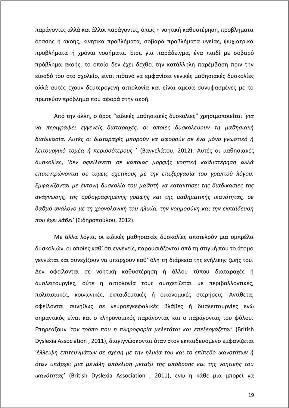 αυτές έχουν δευτερογενή αιτιολογία και είναι άμεσα συνυφασμένες με το πρωτεύον πρόβλημα που αφορά στην ακοή.