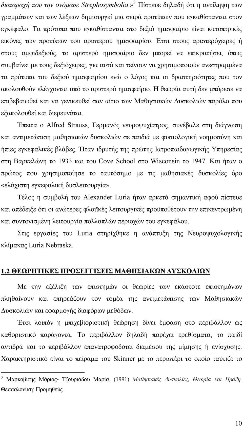 Έτσι στους αριστερόχειρες ή στους αµφιδεξιούς, το αριστερό ηµισφαίριο δεν µπορεί να επικρατήσει, όπως συµβαίνει µε τους δεξιόχειρες, για αυτό και τείνουν να χρησιµοποιούν ανεστραµµένα τα πρότυπα του