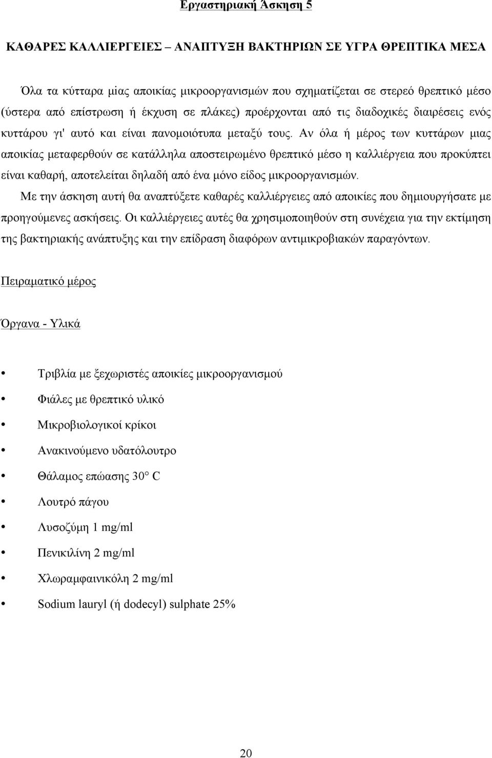 Αν όλα ή µέρος των κυττάρων µιας αποικίας µεταφερθούν σε κατάλληλα αποστειρωµένο θρεπτικό µέσο η καλλιέργεια που προκύπτει είναι καθαρή, αποτελείται δηλαδή από ένα µόνο είδος µικροοργανισµών.