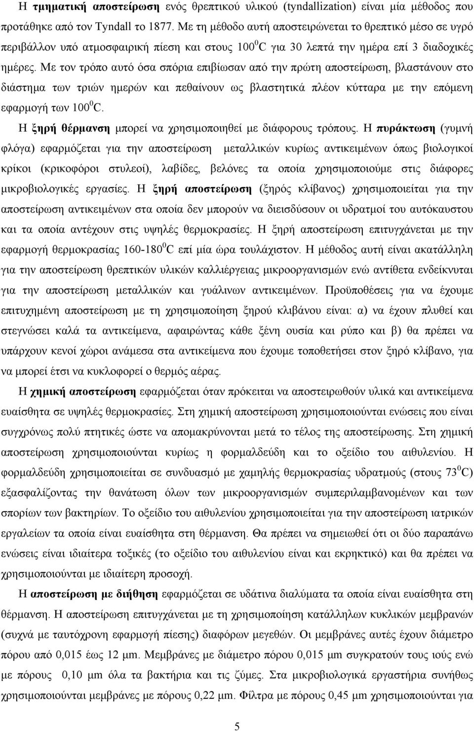 Με τον τρόπο αυτό όσα σπόρια επιβίωσαν από την πρώτη αποστείρωση, βλαστάνουν στο διάστηµα των τριών ηµερών και πεθαίνουν ως βλαστητικά πλέον κύτταρα µε την επόµενη εφαρµογή των 100 0 C.