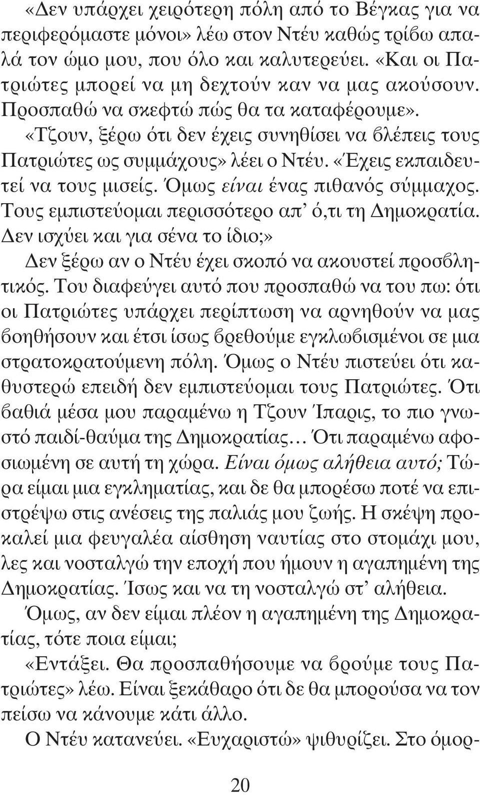 Όμως είναι ένας πιθανός σύμμαχος. Τους εμπιστεύομαι περισσότερο απ ό,τι τη Δημοκρατία. Δεν ισχύει και για σένα το ίδιο;» Δεν ξέρω αν ο Ντέυ έχει σκοπό να ακουστεί προσβλητικός.