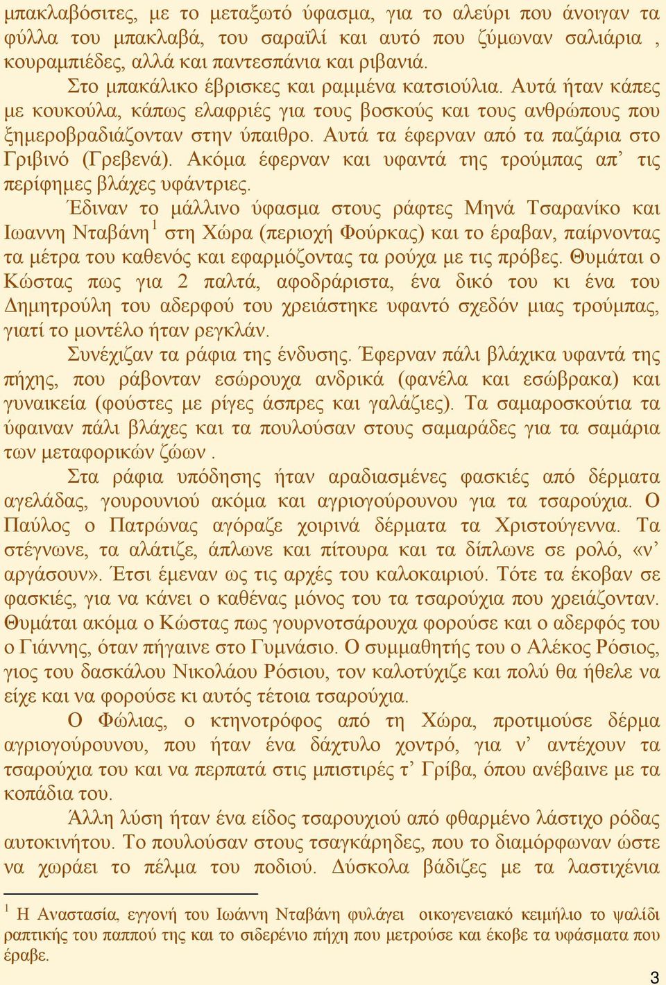 Αυτά τα έφερναν από τα παζάρια στο Γριβινό (Γρεβενά). Ακόμα έφερναν και υφαντά της τρούμπας απ τις περίφημες βλάχες υφάντριες.