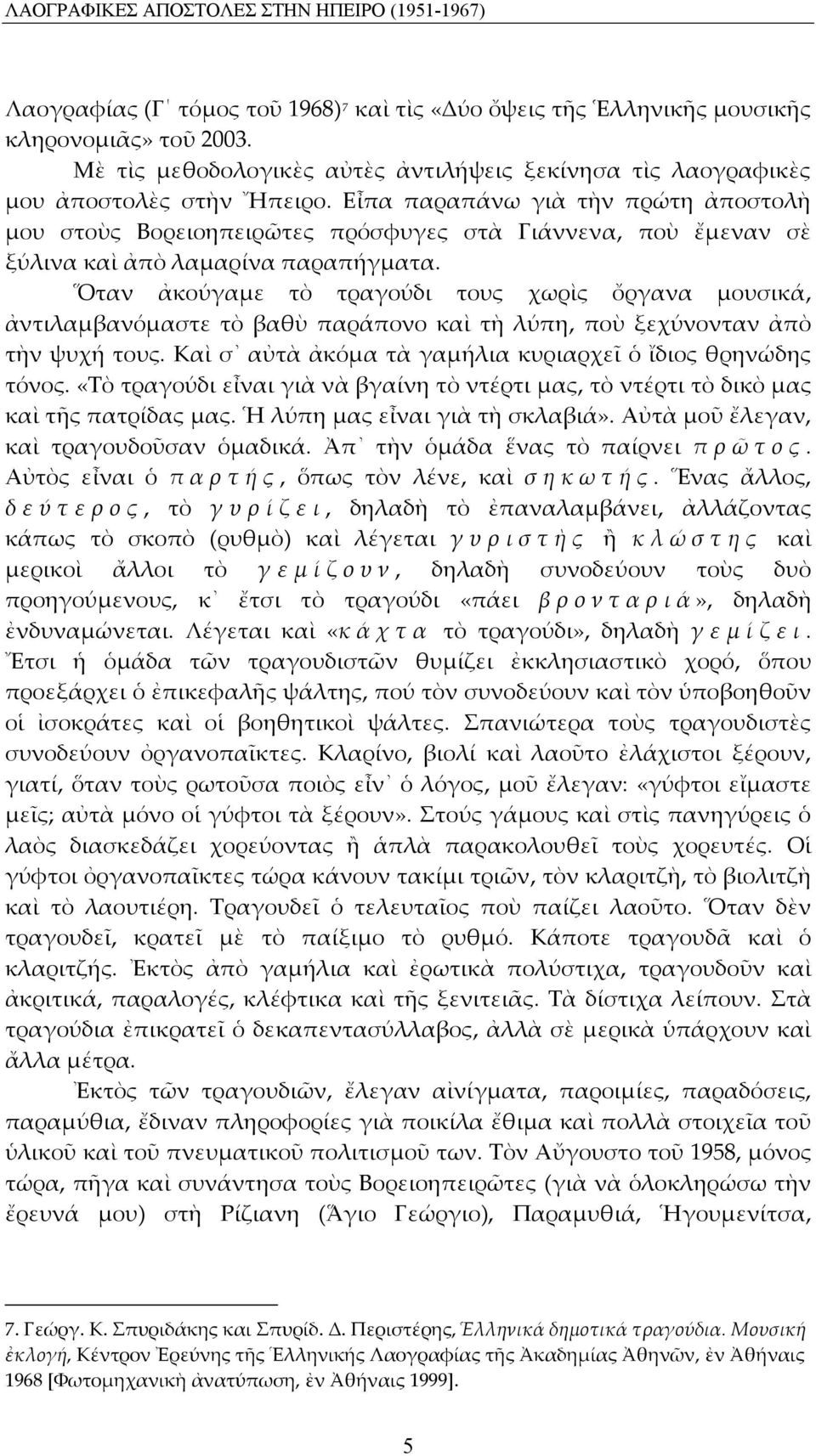 Εἶπα παραπάνω γιὰ τὴν πρώτη ἀποστολὴ μου στοὺς Βορειοηπειρῶτες πρόσφυγες στὰ Γιάννενα, ποὺ ἔμεναν σὲ ξύλινα καὶ ἀπὸ λαμαρίνα παραπήγματα.