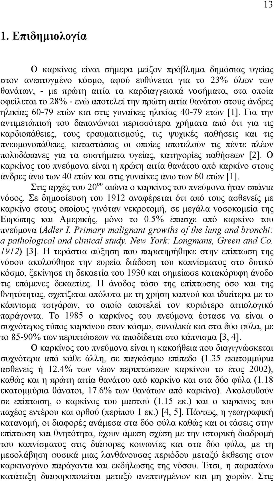 Για την αντιµετώπισή του δαπανώνται περισσότερα χρήµατα από ότι για τις καρδιοπάθειες, τους τραυµατισµούς, τις ψυχικές παθήσεις και τις πνευµονοπάθειες, καταστάσεις οι οποίες αποτελούν τις πέντε