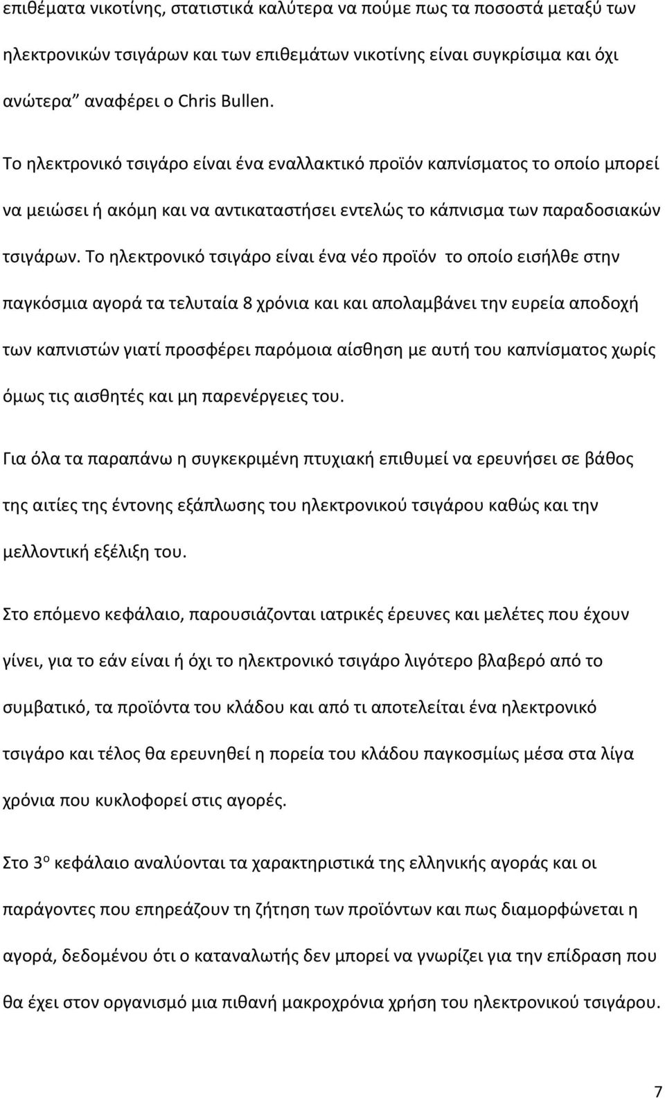 Το ηλεκτρονικό τσιγάρο είναι ένα νέο προϊόν το οποίο εισήλθε στην παγκόσμια αγορά τα τελυταία 8 χρόνια και και απολαμβάνει την ευρεία αποδοχή των καπνιστών γιατί προσφέρει παρόμοια αίσθηση με αυτή