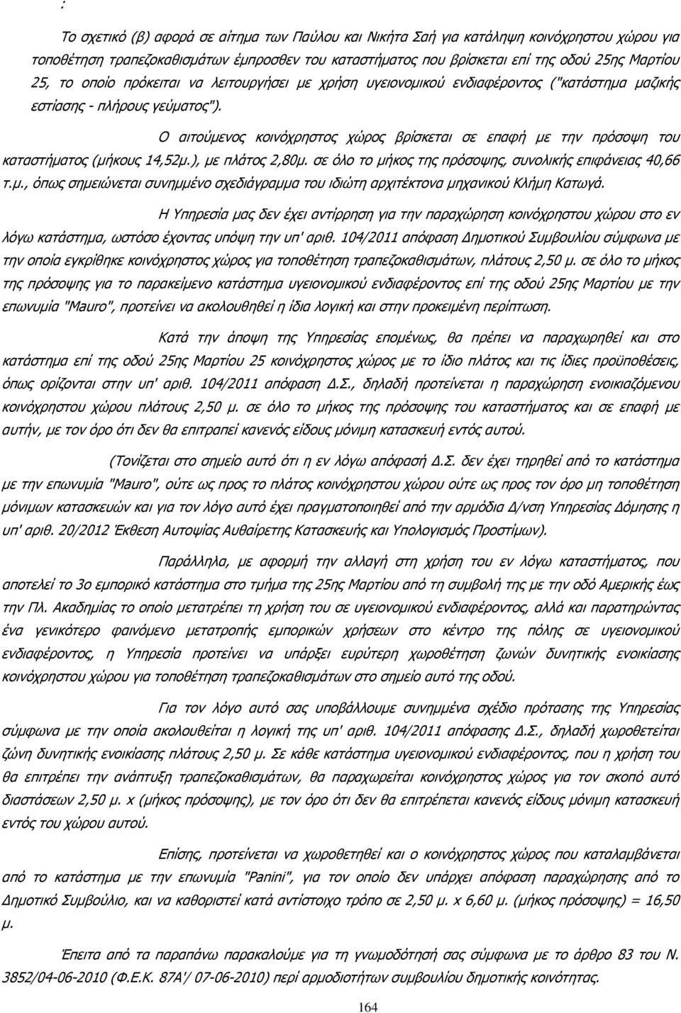 Ο αιτούµενος κοινόχρηστος χώρος βρίσκεται σε επαφή µε την πρόσοψη του καταστήµατος (µήκους 14,52µ.), µε πλάτος 2,80µ. σε όλο το µήκος της πρόσοψης, συνολικής επιφάνειας 40,66 τ.µ., όπως σηµειώνεται συνηµµένο σχεδιάγραµµα του ιδιώτη αρχιτέκτονα µηχανικού Κλήµη Κατωγά.