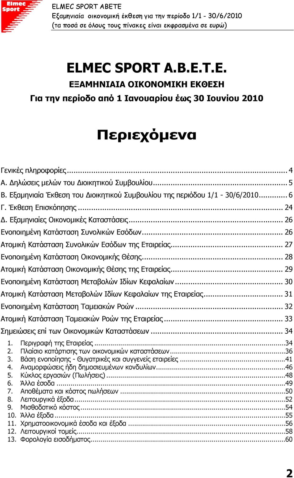 .. 26 Ενοποιηµένη Κατάσταση Συνολικών Εσόδων... 26 Ατοµική Κατάσταση Συνολικών Εσόδων της Εταιρείας... 27 Ενοποιηµένη Κατάσταση Οικονοµικής Θέσης... 28 Ατοµική Κατάσταση Οικονοµικής Θέσης της Εταιρείας.