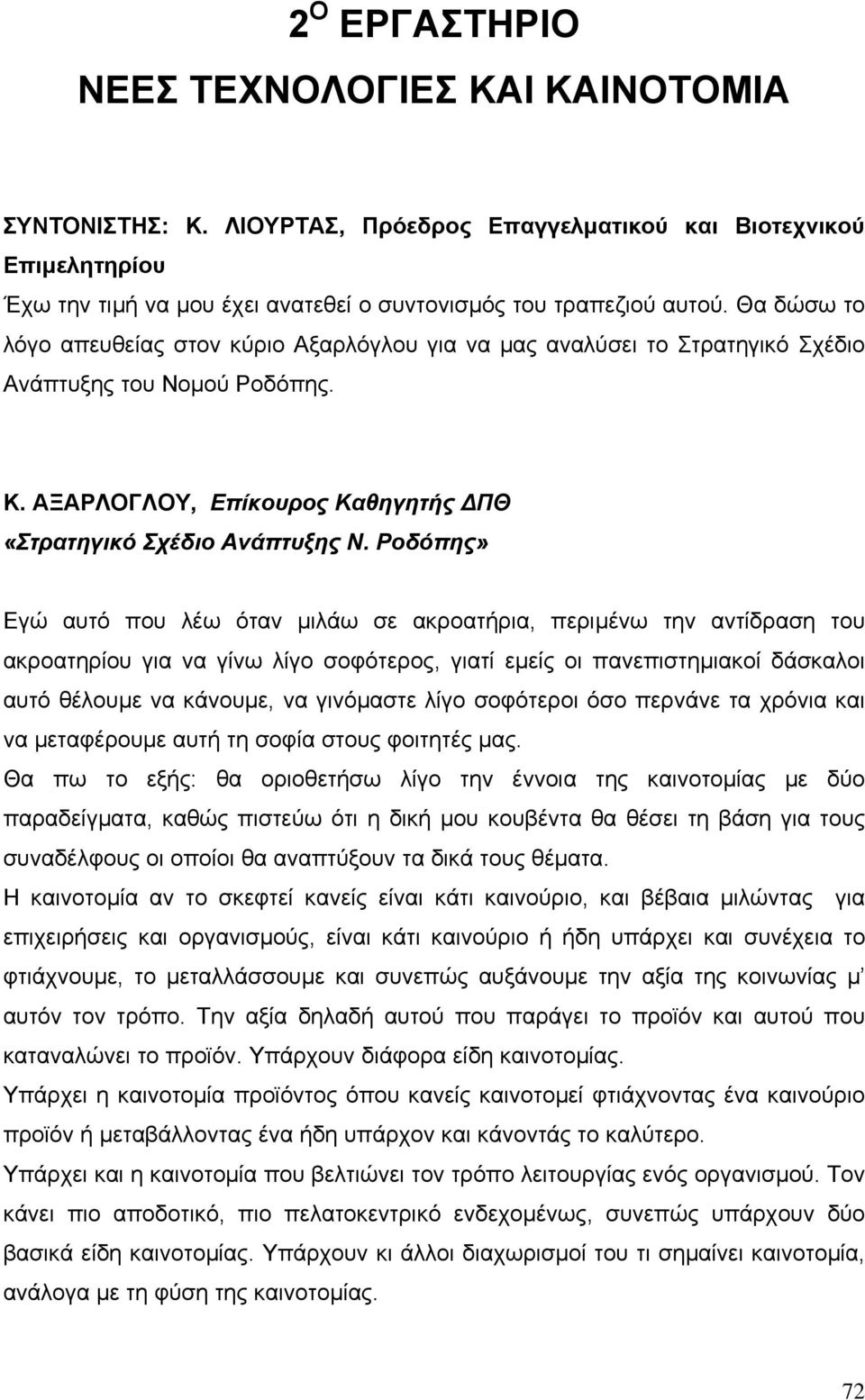 Ροδόπης» Εγώ αυτό που λέω όταν µιλάω σε ακροατήρια, περιµένω την αντίδραση του ακροατηρίου για να γίνω λίγο σοφότερος, γιατί εµείς οι πανεπιστηµιακοί δάσκαλοι αυτό θέλουµε να κάνουµε, να γινόµαστε