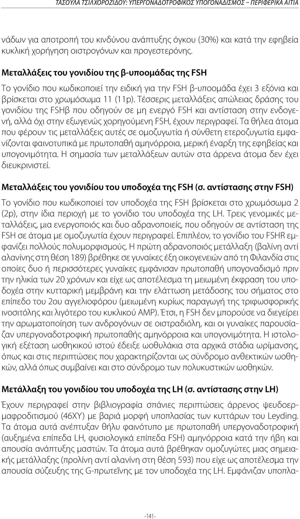 Τέσσερις μεταλλάξεις απώλειας δράσης του γονιδίου της FSHβ που οδηγούν σε μη ενεργό FSH και αντίσταση στην ενδογενή, αλλά όχι στην εξωγενώς χορηγούμενη FSH, έχουν περιγραφεί.