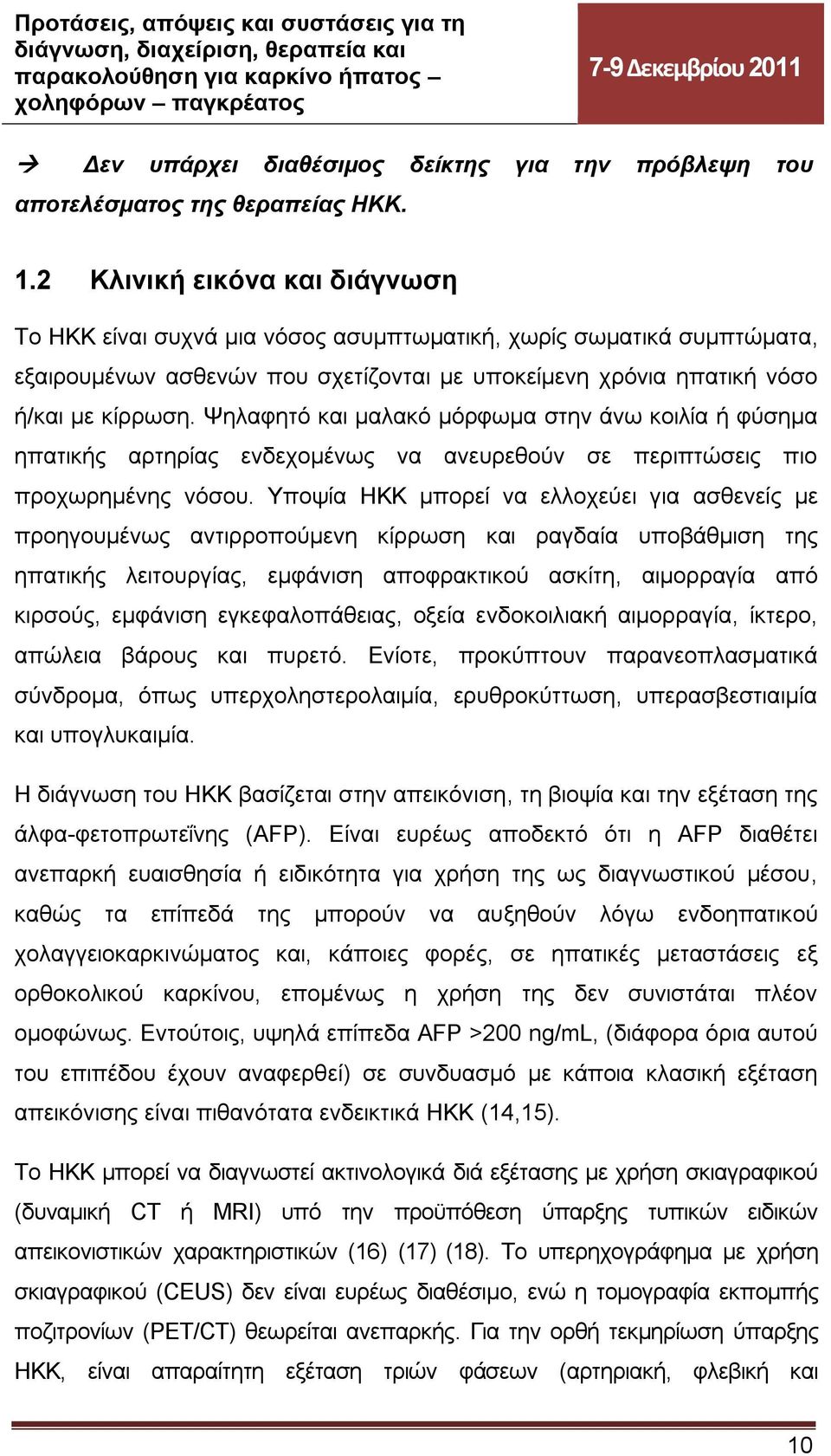 Ψηλαφητό και μαλακό μόρφωμα στην άνω κοιλία ή φύσημα ηπατικής αρτηρίας ενδεχομένως να ανευρεθούν σε περιπτώσεις πιο προχωρημένης νόσου.