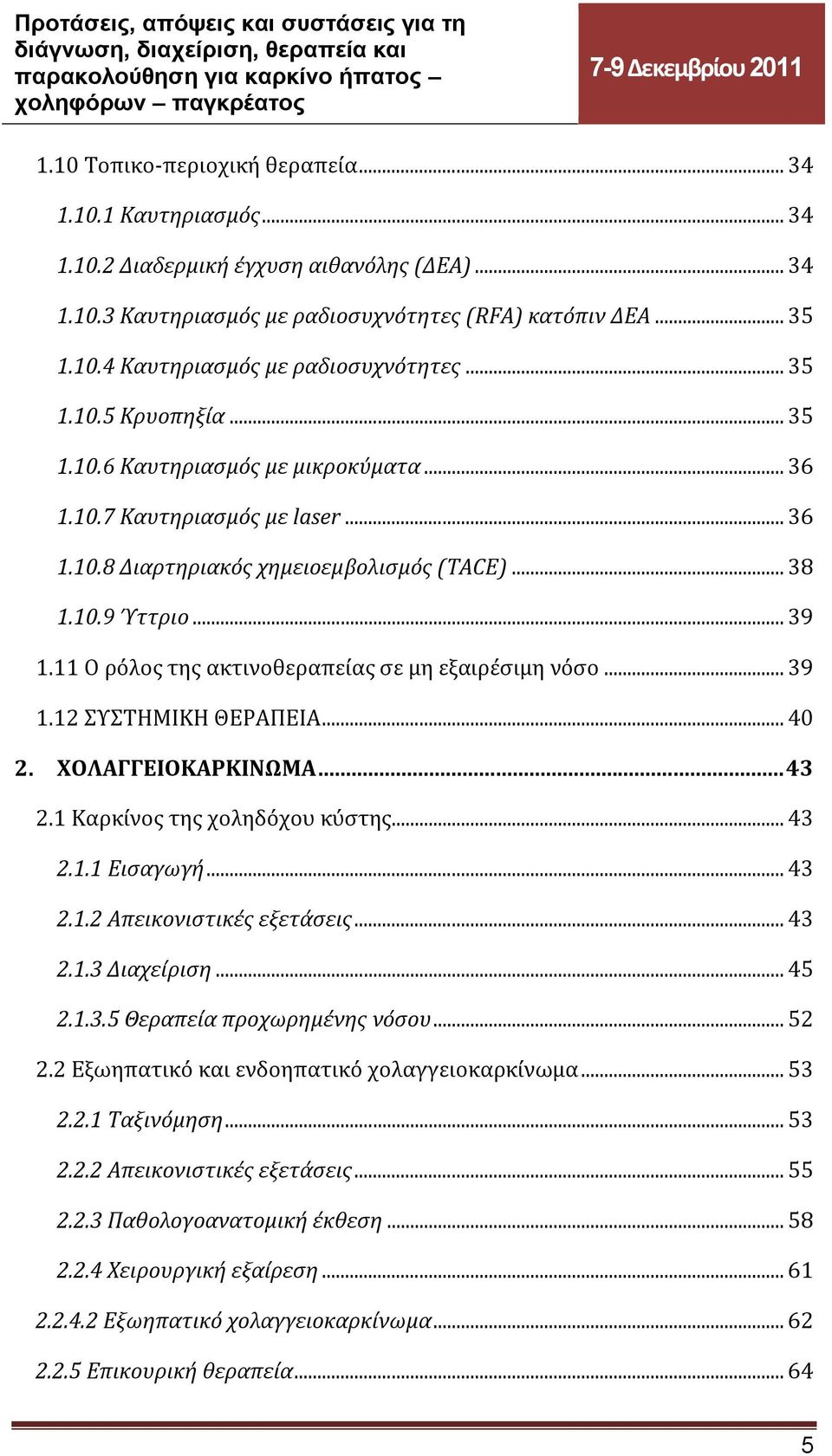 11 Ο ρόλος της ακτινοθεραπείας σε μη εξαιρέσιμη νόσο... 39 1.12 ΣΥΣΤΗΜΙΚΗ ΘΕΡΑΠΕΙΑ... 40 2. ΧΟΛΑΓΓΕΙΟΚΑΡΚΙΝΩΜΑ... 43 2.1 Καρκίνος της χοληδόχου κύστης... 43 2.1.1 Εισαγωγή... 43 2.1.2 Απεικονιστικές εξετάσεις.