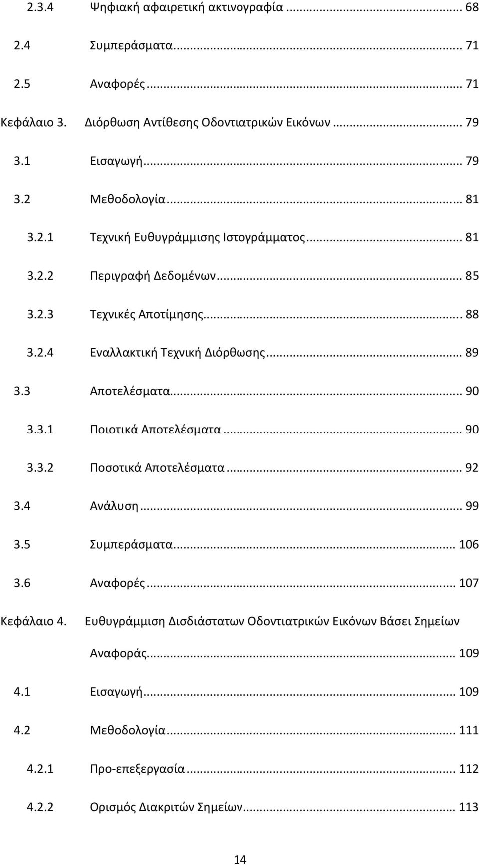 3 Αποτελέσματα... 90 3.3.1 Ποιοτικά Αποτελέσματα... 90 3.3.2 Ποσοτικά Αποτελέσματα... 92 3.4 Ανάλυση... 99 3.5 Συμπεράσματα... 106 3.6 Αναφορές... 107 Κεφάλαιο 4.