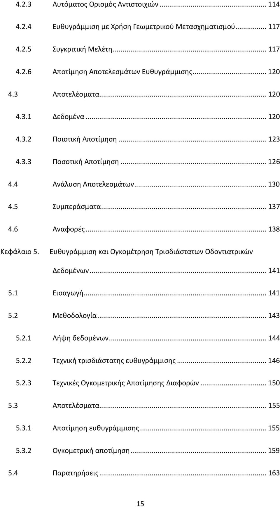 .. 138 Κεφάλαιο 5. Ευθυγράμμιση και Ογκομέτρηση Τρισδιάστατων Οδοντιατρικών Δεδομένων... 141 5.1 Εισαγωγή... 141 5.2 Μεθοδολογία... 143 5.2.1 Λήψη δεδομένων... 144 5.2.2 Τεχνική τρισδιάστατης ευθυγράμμισης.