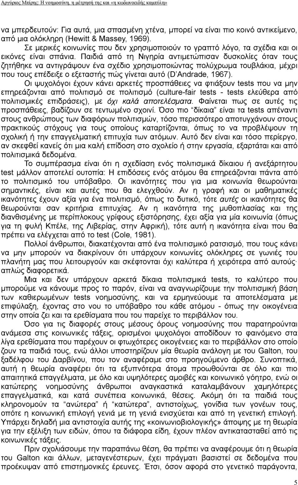 Παιδιά από τη Νιγηρία αντιμετώπισαν δυσκολίες όταν τους ζητήθηκε να αντιγράψουν ένα σχέδιο χρησιμοποιώντας πολύχρωμα τουβλάκια, μέχρι που τους επέδειξε ο εξεταστής πώς γίνεται αυτό (D Andrade, 1967).