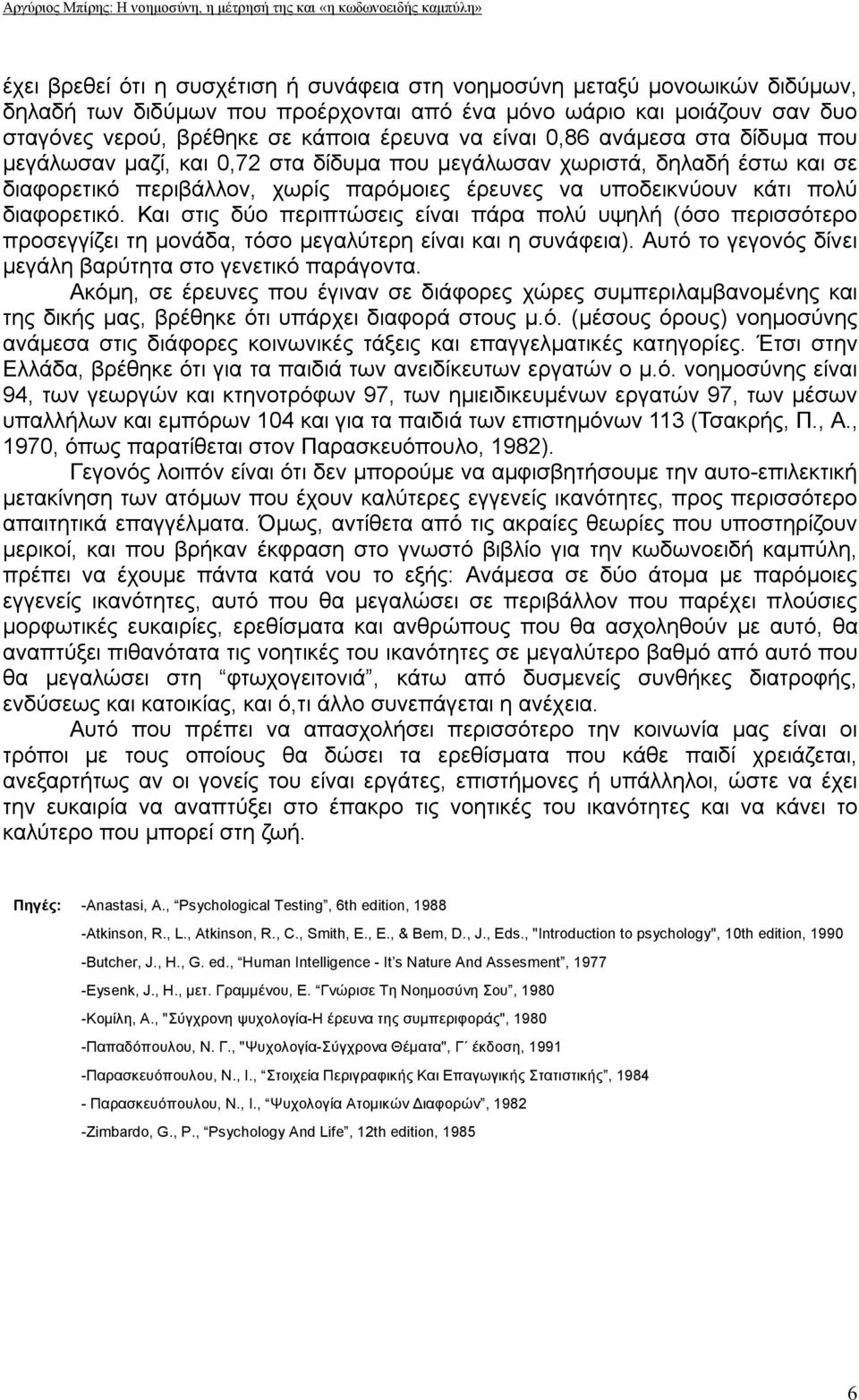 Και στις δύο περιπτώσεις είναι πάρα πολύ υψηλή (όσο περισσότερο προσεγγίζει τη μονάδα, τόσο μεγαλύτερη είναι και η συνάφεια). Αυτό το γεγονός δίνει μεγάλη βαρύτητα στο γενετικό παράγοντα.