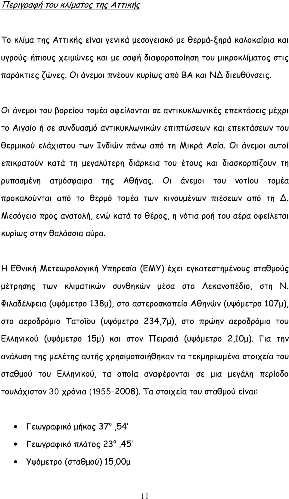 Οι άνεμοι του βορείου τομέα οφείλονται σε αντικυκλωνικές επεκτάσεις μέχρι το Αιγαίο ή σε συνδυασμό αντικυκλωνικών επιπτώσεων και επεκτάσεων του θερμικού ελάχιστου των Ινδιών πάνω από τη Μικρά Ασία.