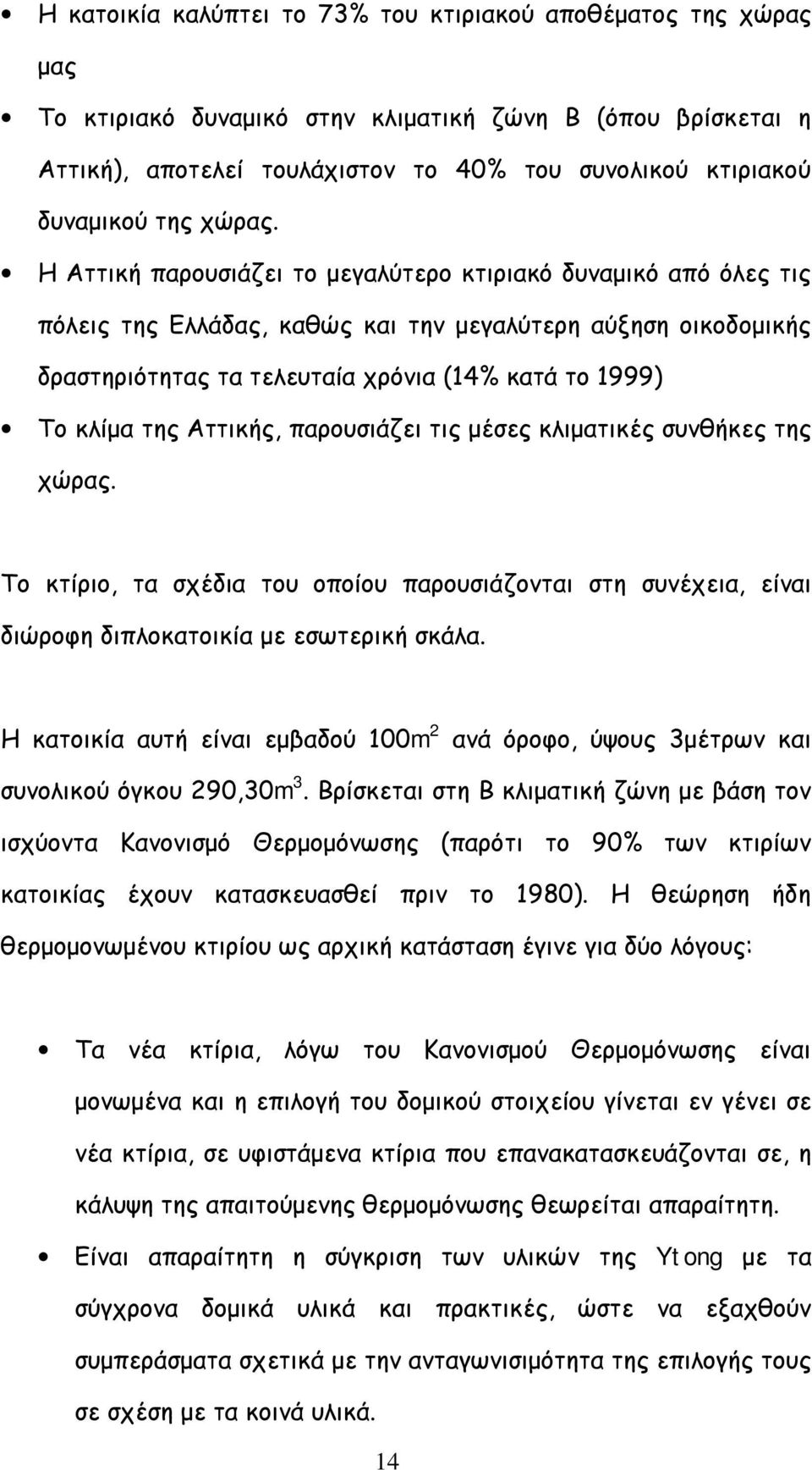 Η Αττική παρουσιάζει το μεγαλύτερο κτιριακό δυναμικό από όλες τις πόλεις της Ελλάδας, καθώς και την μεγαλύτερη αύξηση οικοδομικής δραστηριότητας τα τελευταία χρόνια (14% κατά το 1999) Το κλίμα της