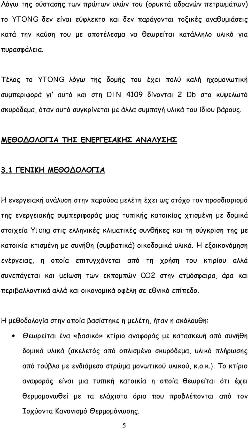 Τέλος το YTONG λόγω της δομής του έχει πολύ καλή ηχομονωτική συμπεριφορά γι αυτό και στη DIN 4109 δίνονται 2 Db στο κυψελωτό σκυρόδεμα, όταν αυτό συγκρίνεται με άλλα συμπαγή υλικά του ίδιου βάρους.