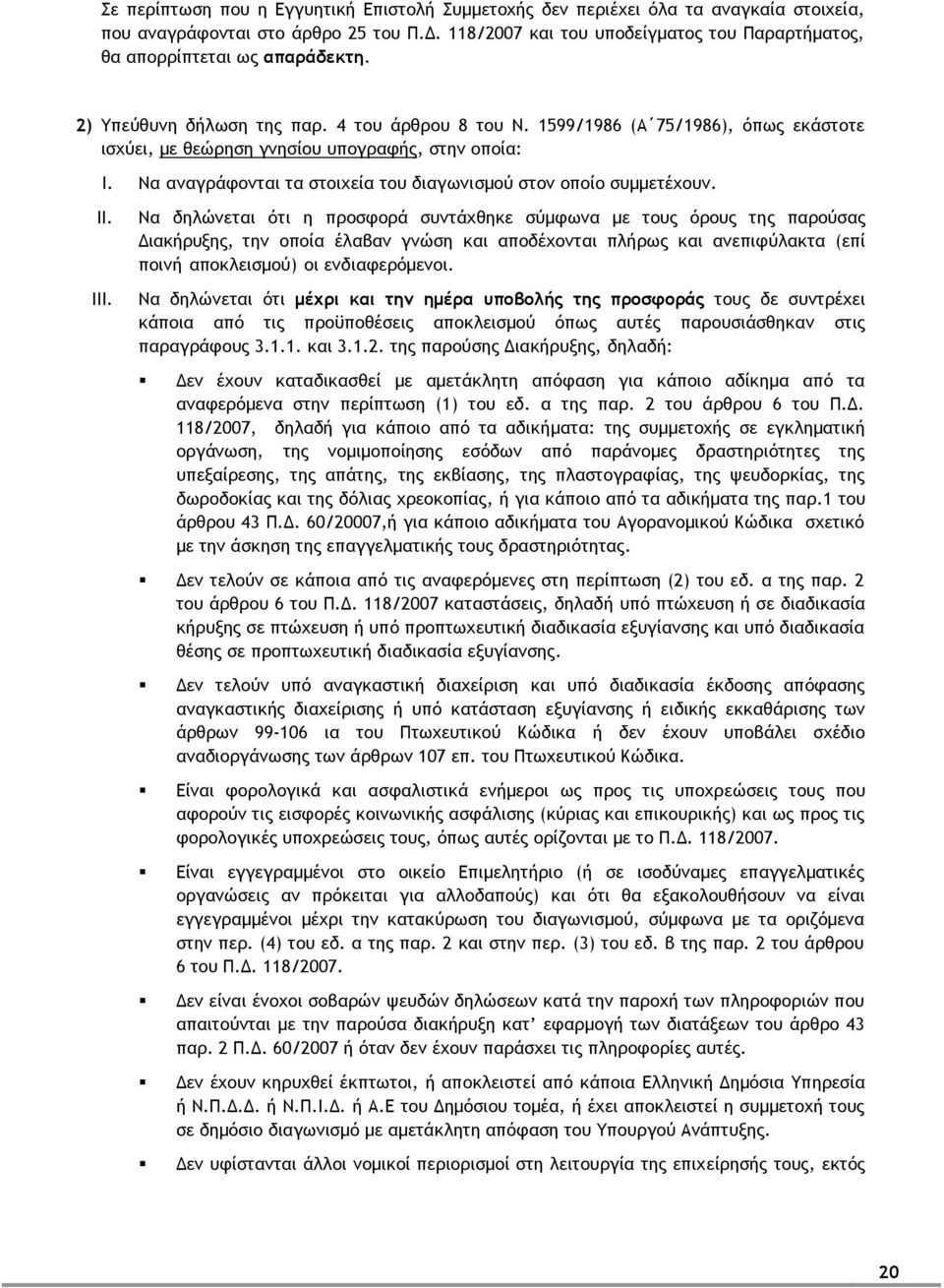 1599/1986 (Α 75/1986), όπως εκάστοτε ισχύει, με θεώρηση γνησίου υπογραφής, στην οποία: I. Να αναγράφονται τα στοιχεία του διαγωνισμού στον οποίο συμμετέχουν. II. III.